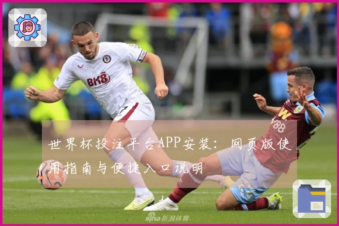 世界杯投注平台APP安装：网页版使用指南与便捷入口说明