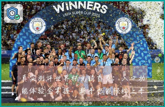 真实测评世界杯竞猜首页：入口功能体验全掌握，新手也能轻松上手