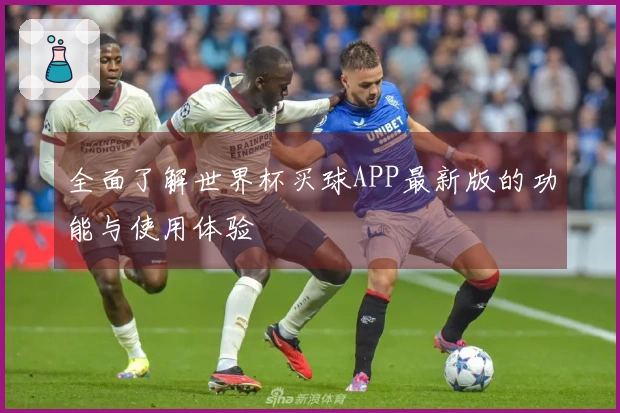 全面了解世界杯买球APP最新版的功能与使用体验