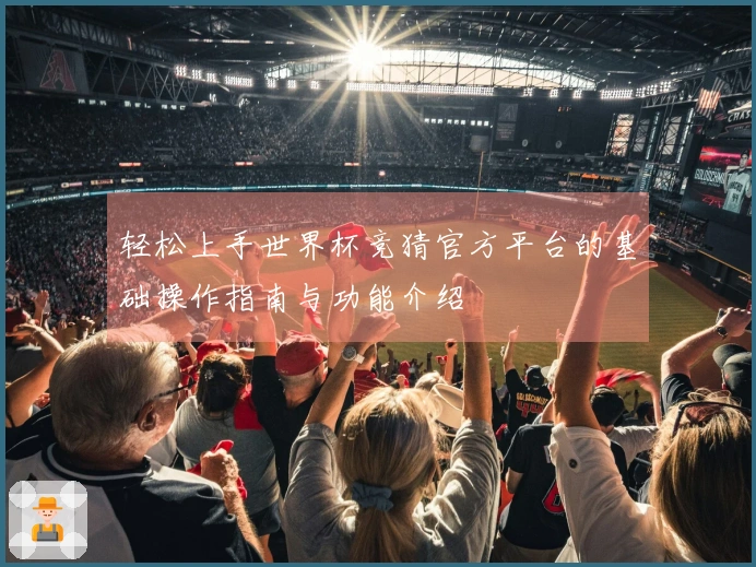 轻松上手世界杯竞猜官方平台的基础操作指南与功能介绍