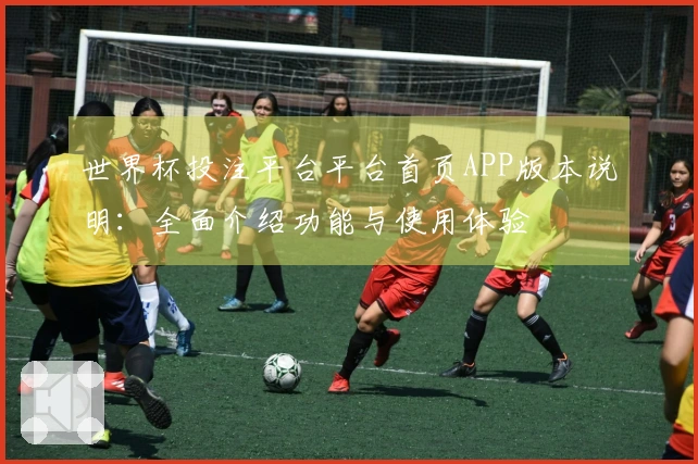 世界杯投注平台平台首页APP版本说明：全面介绍功能与使用体验