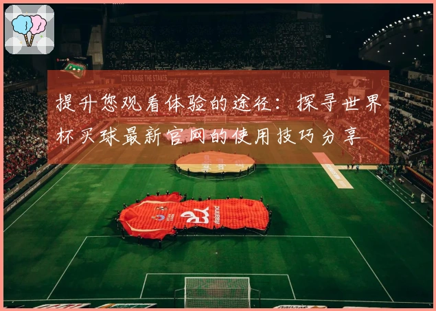 提升您观看体验的途径：探寻世界杯买球最新官网的使用技巧分享