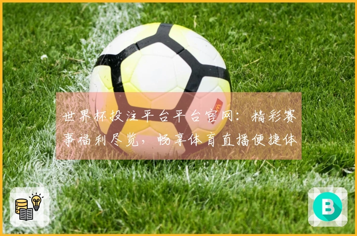 世界杯投注平台平台官网：精彩赛事福利尽览，畅享体育直播便捷体验