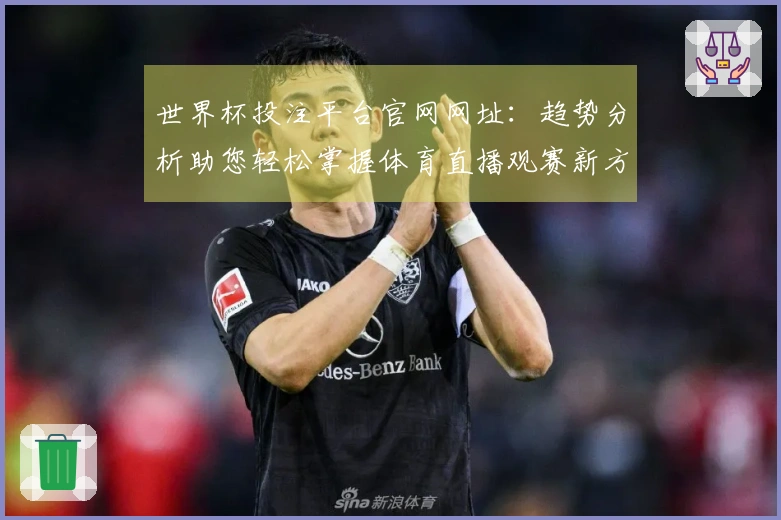 世界杯投注平台官网网址：趋势分析助您轻松掌握体育直播观赛新方式