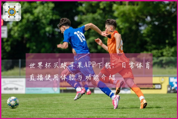 世界杯买球苹果APP下载：日常体育直播使用体验与功能介绍