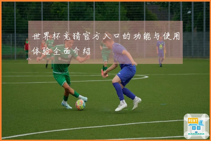 世界杯竞猜官方入口的功能与使用体验全面介绍