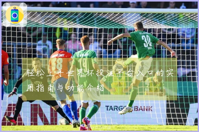 轻松上手世界杯投注平台入口的实用指南与功能介绍