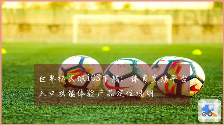 世界杯买球iOS下载：体育直播平台入口功能体验产品定位说明
