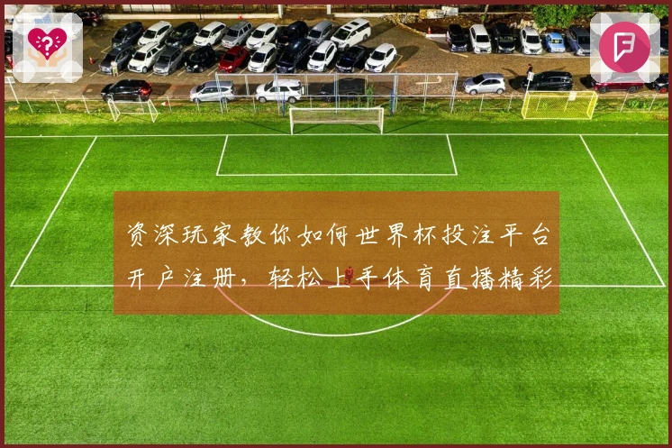 资深玩家教你如何世界杯投注平台开户注册,轻松上手体育直播精彩体验