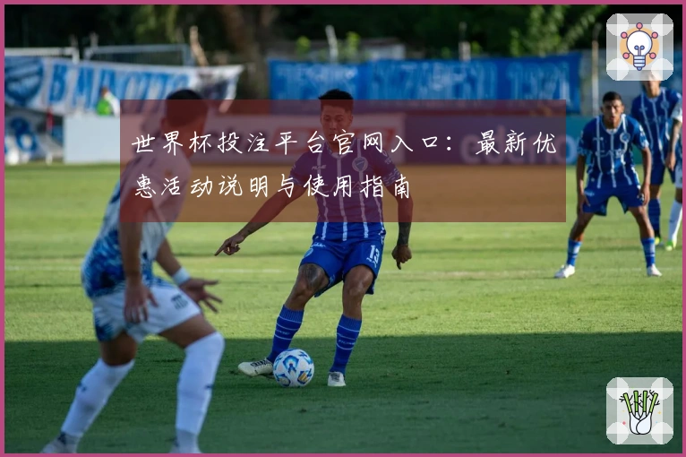 世界杯投注平台官网入口：最新优惠活动说明与使用指南
