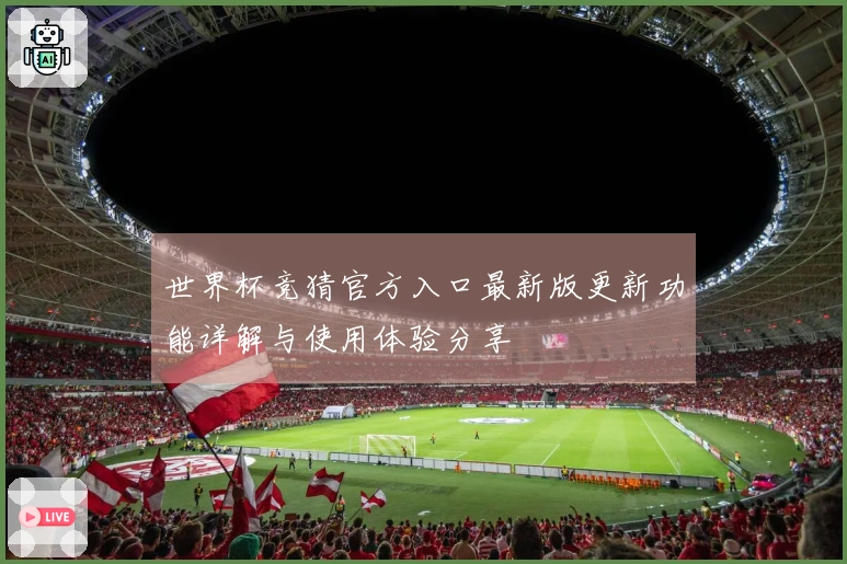 世界杯竞猜官方入口最新版更新功能详解与使用体验分享