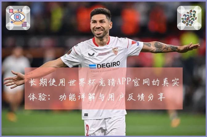 长期使用世界杯竞猜APP官网的真实体验：功能详解与用户反馈分享